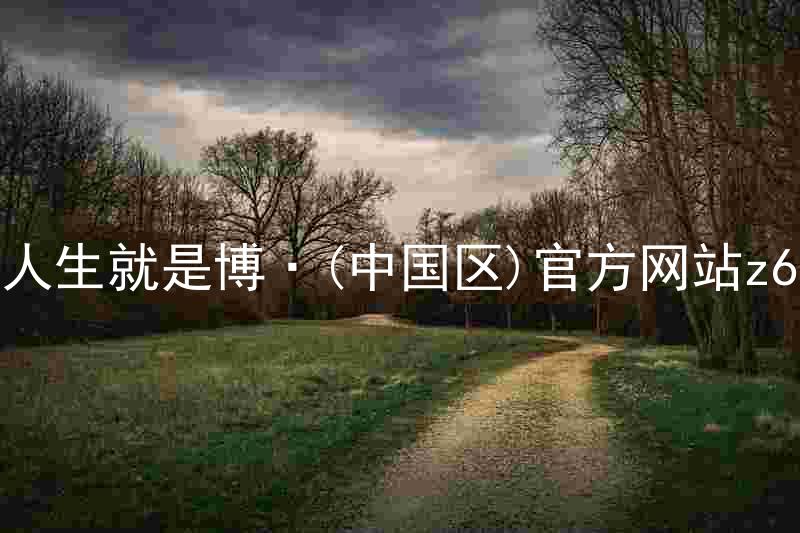 人生就是博·(中国区)官方网站z6