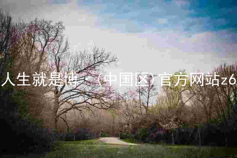 人生就是博·(中国区)官方网站z6