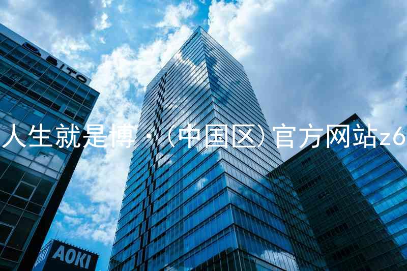 人生就是博·(中国区)官方网站z6