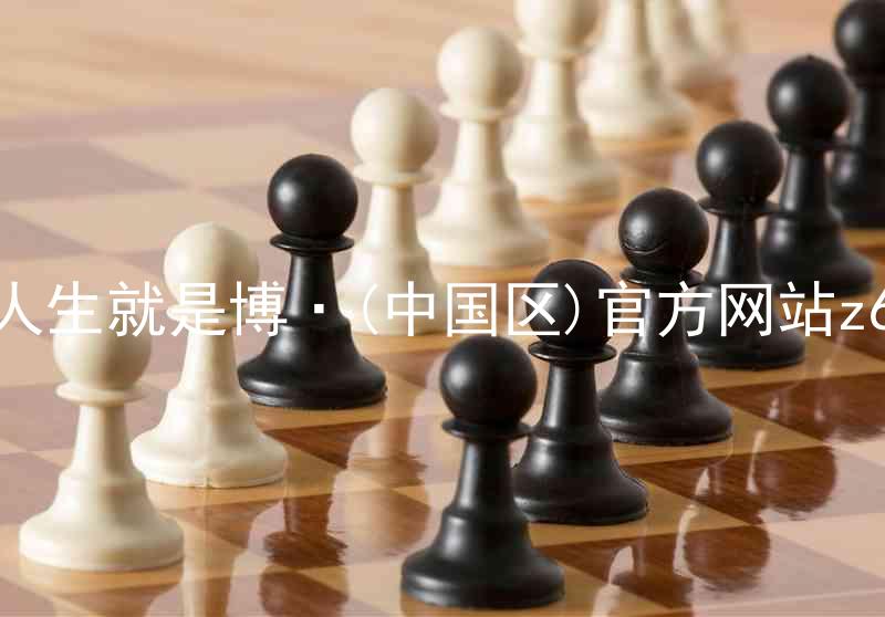 人生就是博·(中国区)官方网站z6